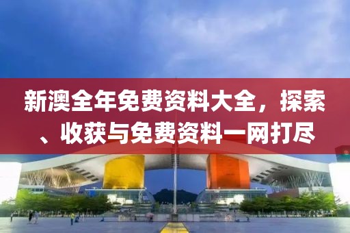 新澳全年免費資料大全深度解析：獲取、使用與價值全攻略
